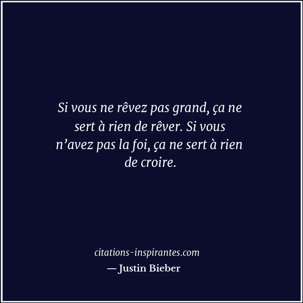 Si vous ne rêvez pas grand, ça ne sert à rien de rêver. Si vous n’avez pas la fo... Citation de Justin Bieber