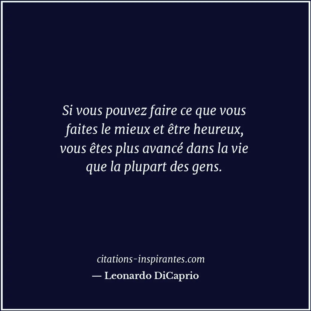 Si vous pouvez faire ce que vous faites le mieux et être heureux, vous êtes plus... Citation de Leonardo DiCaprio