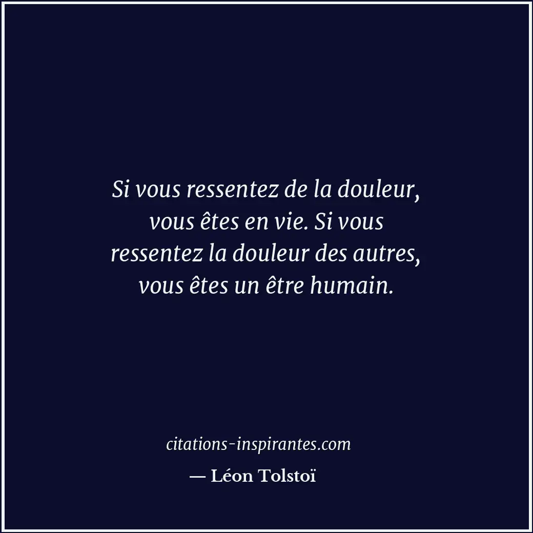 Si vous ressentez de la douleur, vous êtes en vie. Si vous ressentez la douleur... Citation de Léon Tolstoï