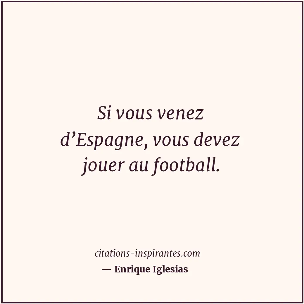 Si vous venez d’Espagne, vous devez jouer au football. Citation de Enrique Iglesias