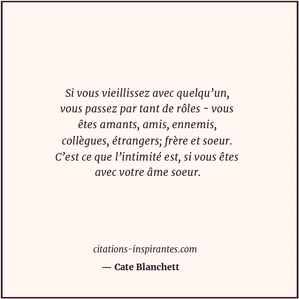Si vous vieillissez avec quelqu’un, vous passez par tant de rôles - vous êtes am... Citation de Cate Blanchett