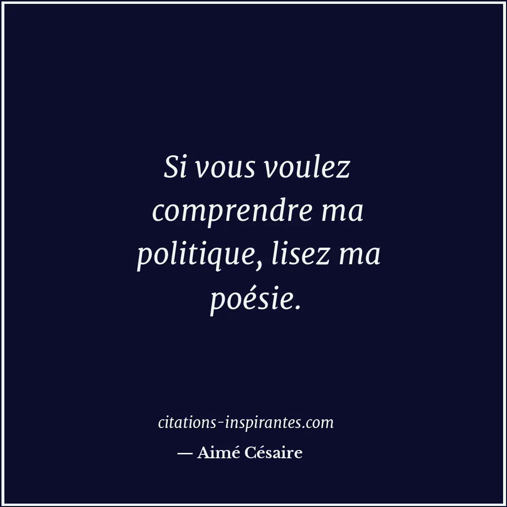 Si vous voulez comprendre ma politique, lisez ma poésie. Citation de Aimé Césaire