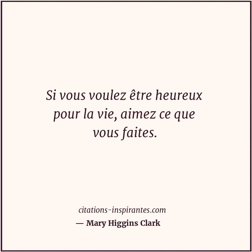 Si vous voulez être heureux pour la vie, aimez ce que vous faites. Citation de Mary Higgins Clark