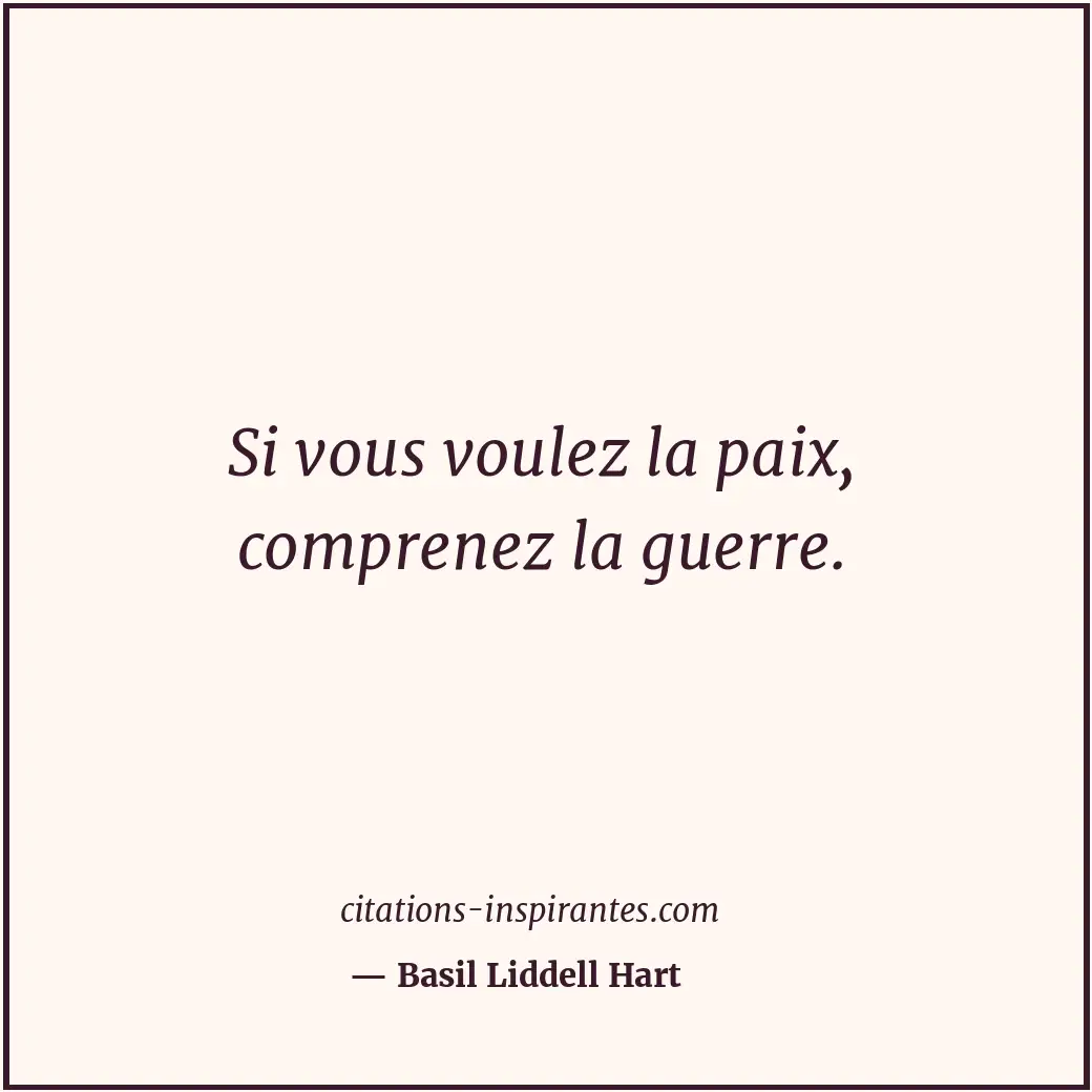 Si vous voulez la paix, comprenez la guerre. Citation de Basil Liddell Hart