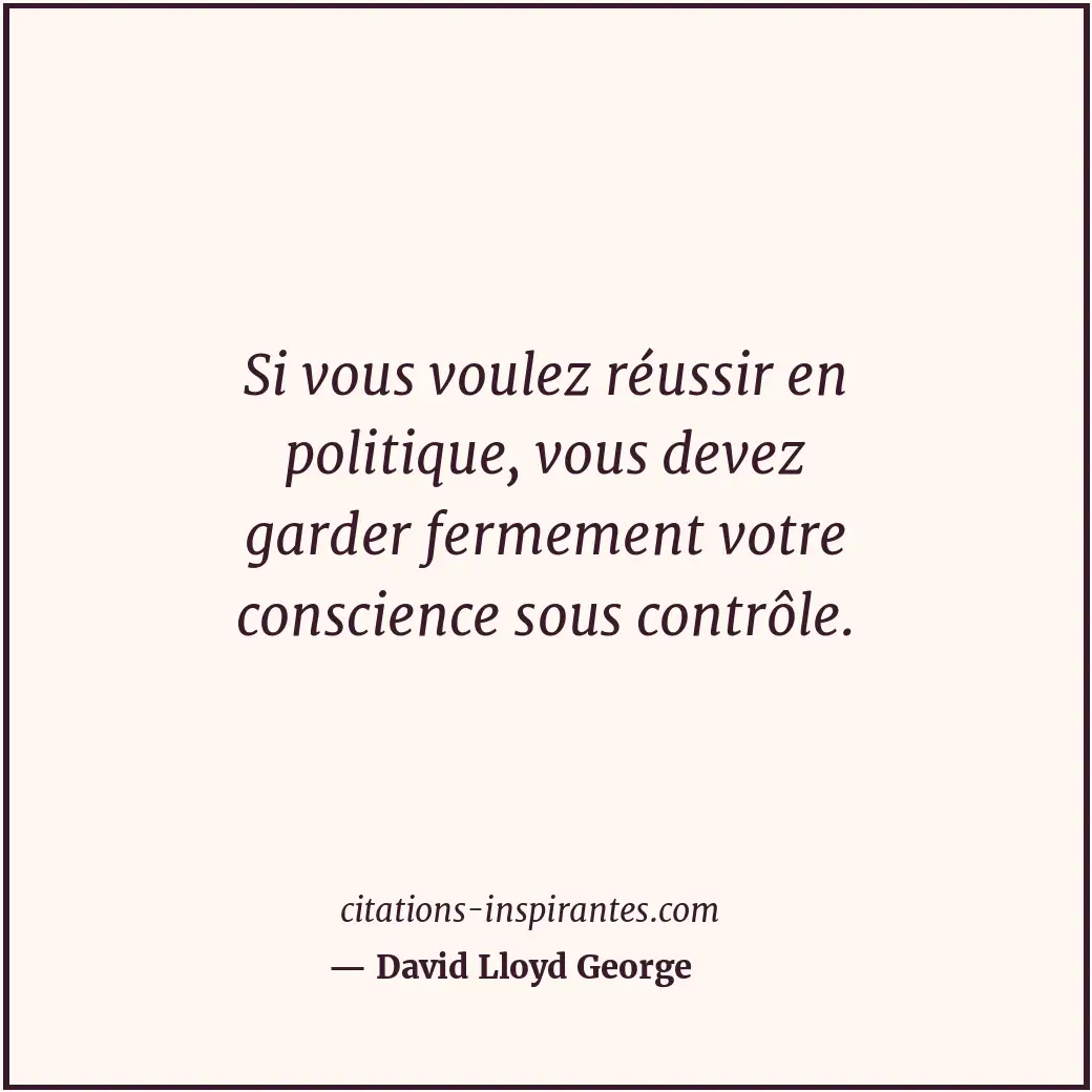 Si vous voulez réussir en politique, vous devez garder fermement votre conscienc... Citation de David Lloyd George