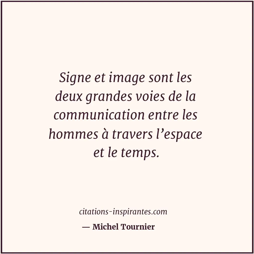 Signe et image sont les deux grandes voies de la communication entre les hommes... Citation de Michel Tournier