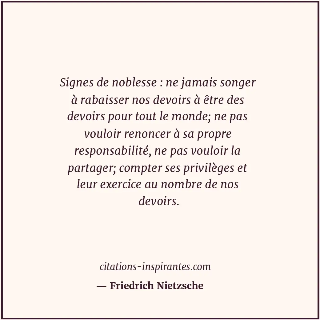 Signes de noblesse : ne jamais songer à rabaisser nos devoirs à être des devoirs... Citation de Friedrich Nietzsche