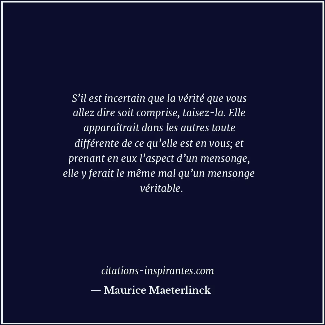 S’il est incertain que la vérité que vous allez dire soit comprise, taisez-la. E... Citation de Maurice Maeterlinck