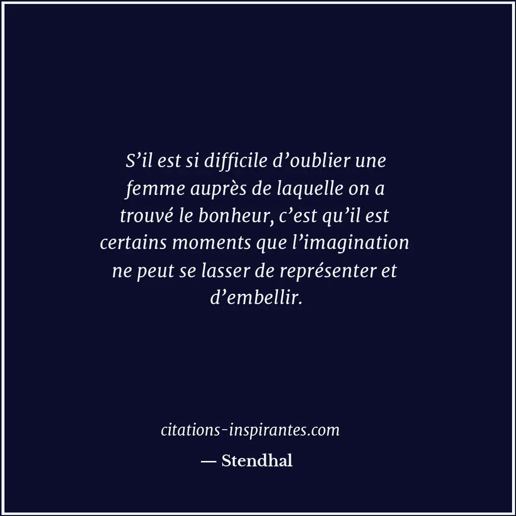 S’il est si difficile d’oublier une femme auprès de laquelle on a trouvé le bonh... Citation de Stendhal