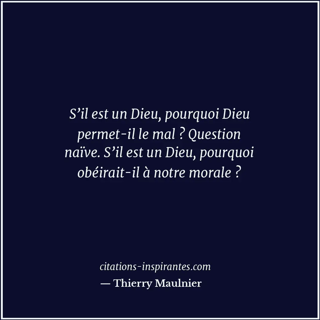 S’il est un Dieu, pourquoi Dieu permet-il le mal ? Question naïve. S’il est un D... Citation de Thierry Maulnier