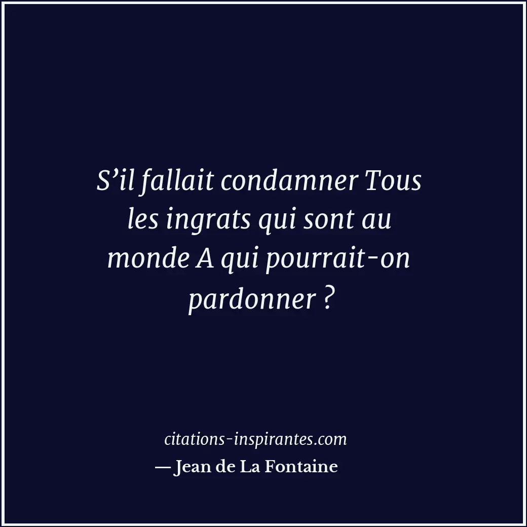 S’il fallait condamner Tous les ingrats qui sont au monde A qui pourrait-on pard... Citation de Jean de La Fontaine