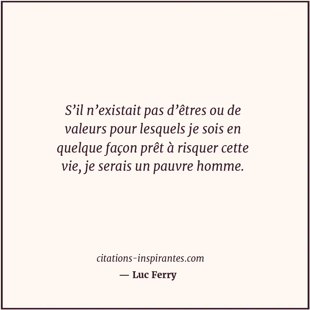 S’il n’existait pas d’êtres ou de valeurs pour lesquels je sois en quelque façon... Citation de Luc Ferry
