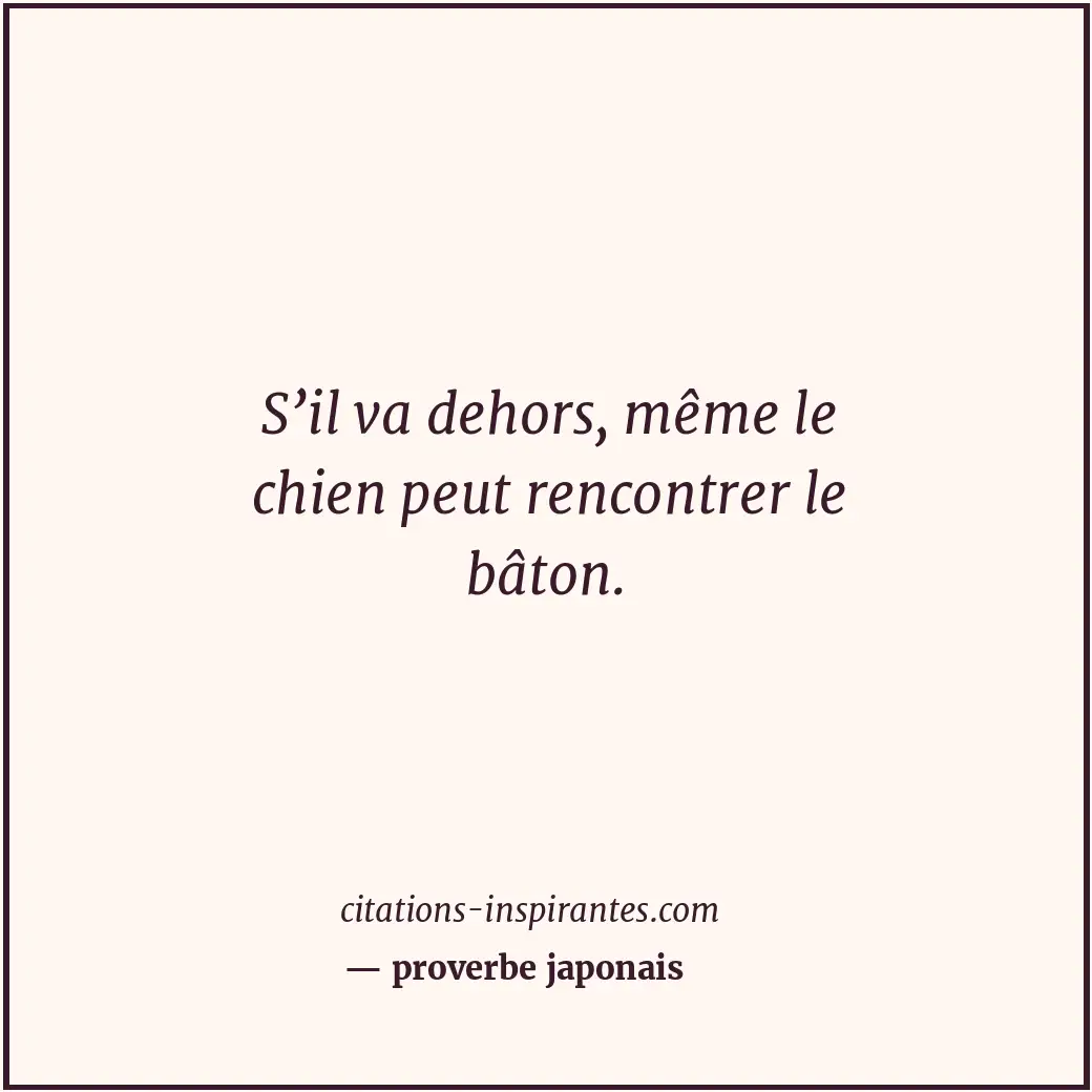 S’il va dehors, même le chien peut rencontrer le bâton. Citation de proverbe japonais