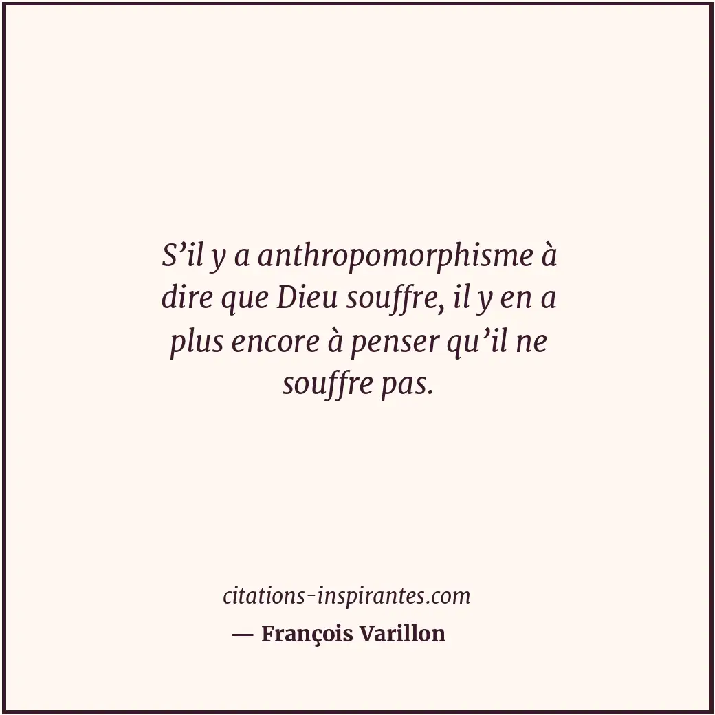 S’il y a anthropomorphisme à dire que Dieu souffre, il y en a plus encore à pens... Citation de François Varillon
