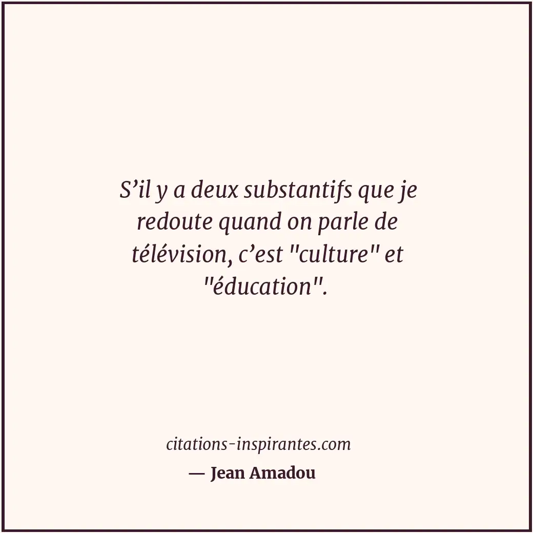 S’il y a deux substantifs que je redoute quand on parle de télévision, c’est Citation de Jean Amadou