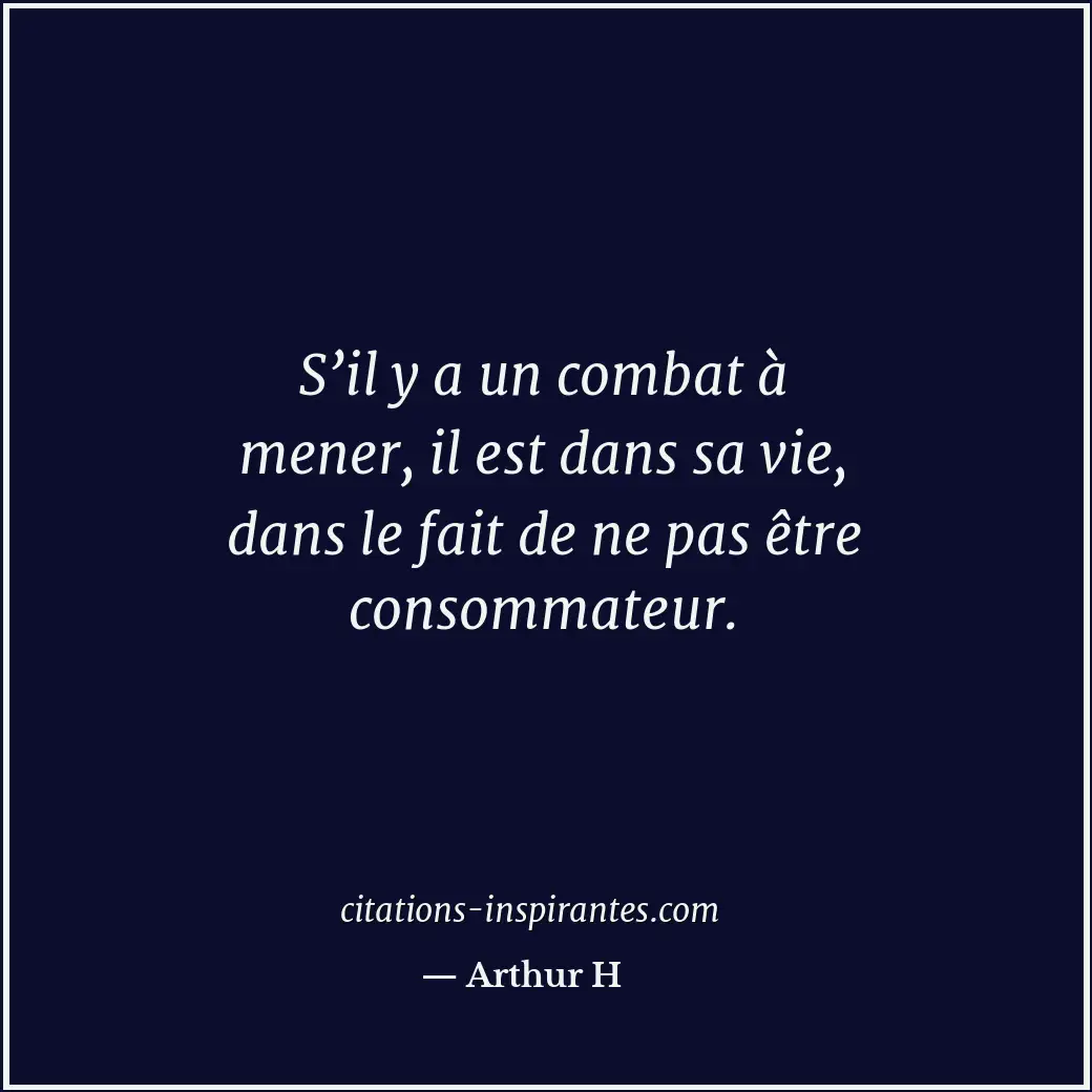 S’il y a un combat à mener, il est dans sa vie, dans le fait de ne pas être cons... Citation de Arthur H