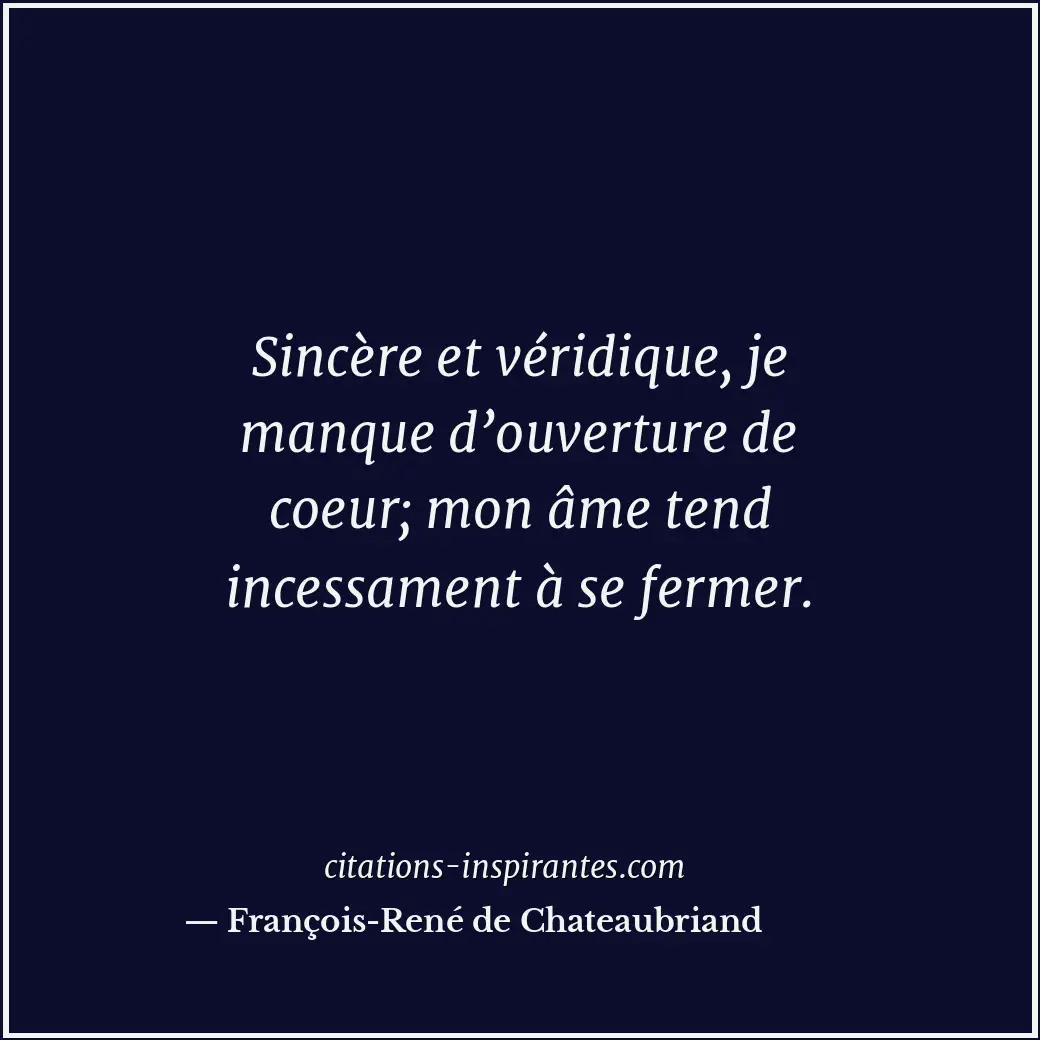 Sincère et véridique, je manque d’ouverture de coeur; mon âme tend incessament à... Citation de François-René de Chateaubriand