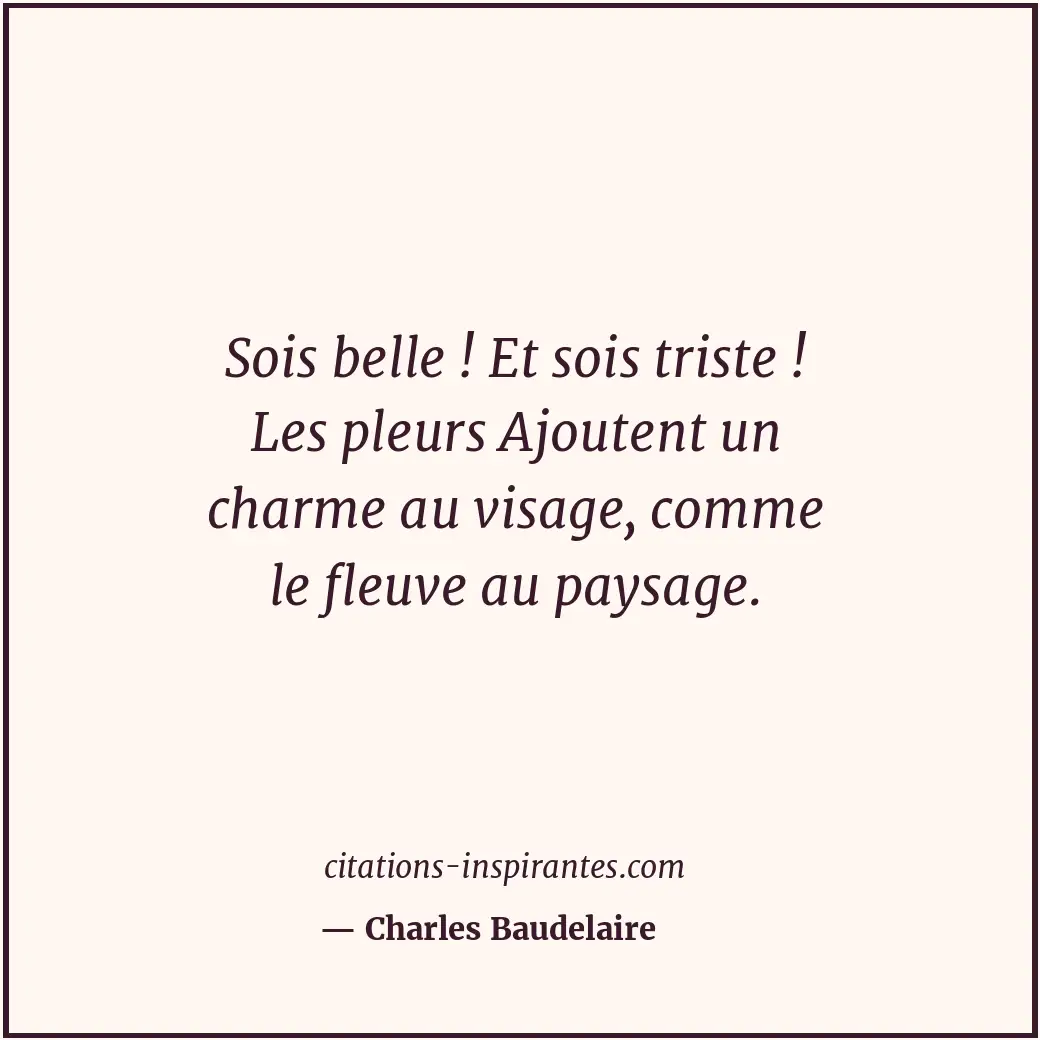 Sois belle ! Et sois triste ! Les pleurs Ajoutent un charme au visage, comme le... Citation de Charles Baudelaire
