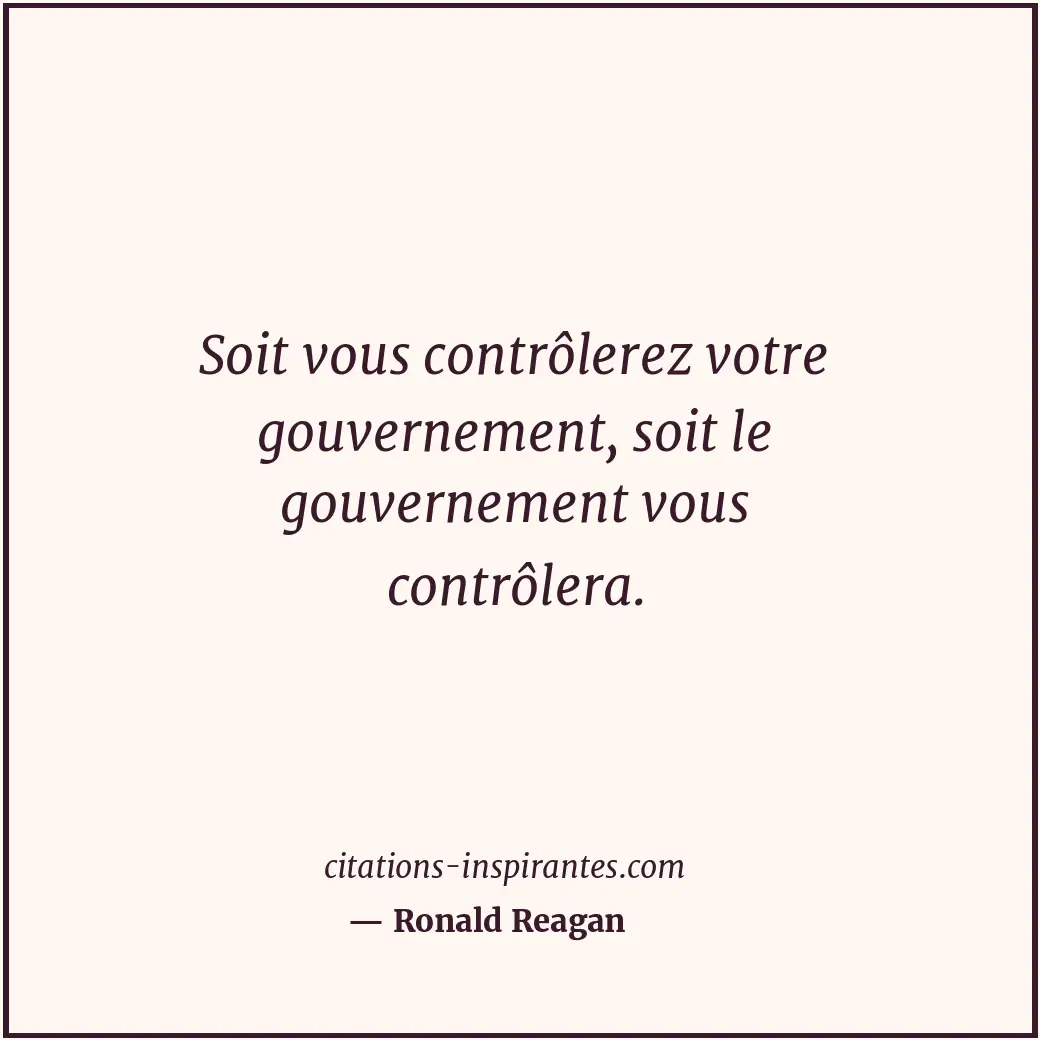Soit vous contrôlerez votre gouvernement, soit le gouvernement vous contrôlera. Citation de Ronald Reagan