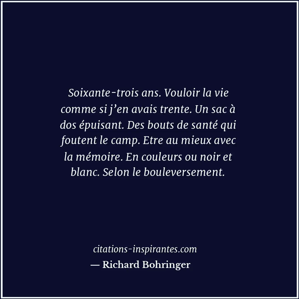 Soixante-trois ans. Vouloir la vie comme si j’en avais trente. Un sac à dos épui... Citation de Richard Bohringer