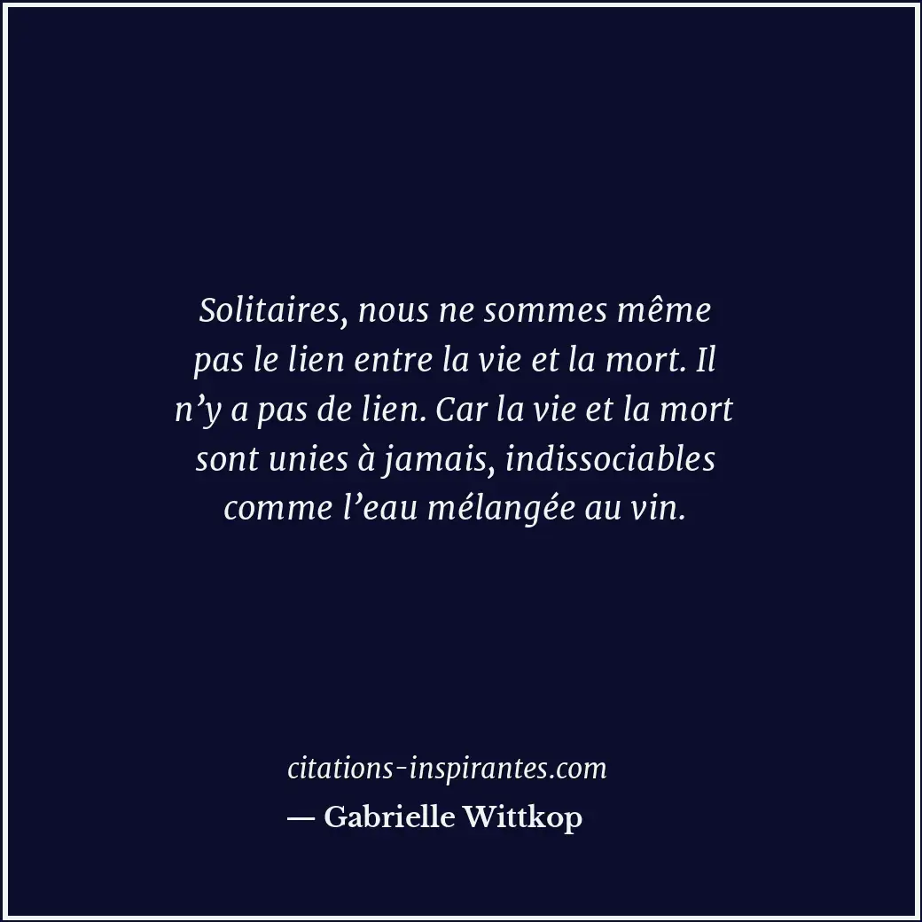 Solitaires, nous ne sommes même pas le lien entre la vie et la mort. Il n’y a pa... Citation de Gabrielle Wittkop