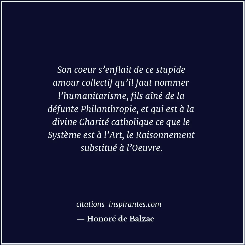 Son coeur s’enflait de ce stupide amour collectif qu’il faut nommer l’humanitari... Citation de Honoré de Balzac
