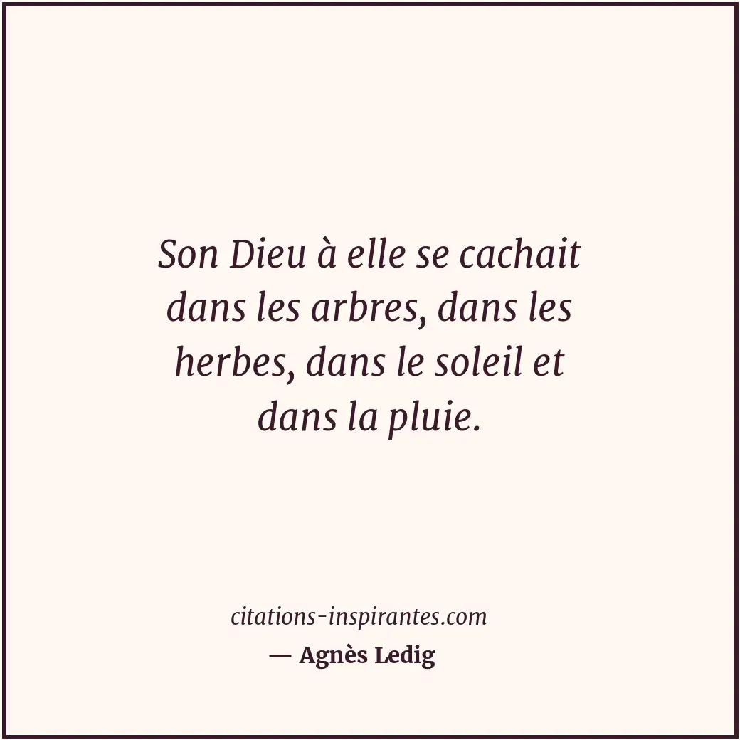 Son Dieu à elle se cachait dans les arbres, dans les herbes, dans le soleil et d... Citation de Agnès Ledig