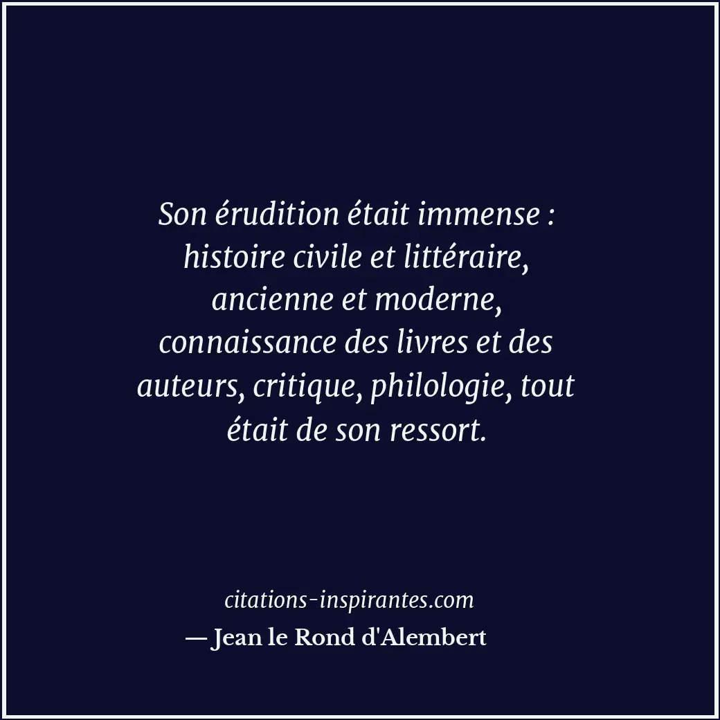 Son érudition était immense : histoire civile et littéraire, ancienne et moderne... Citation de Jean le Rond d'Alembert