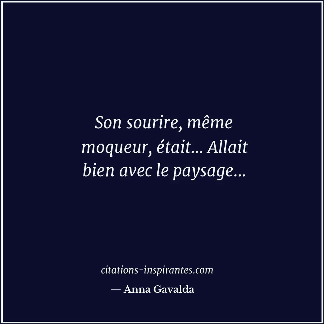 Son sourire, même moqueur, était... Allait bien avec le paysage... Citation de Anna Gavalda