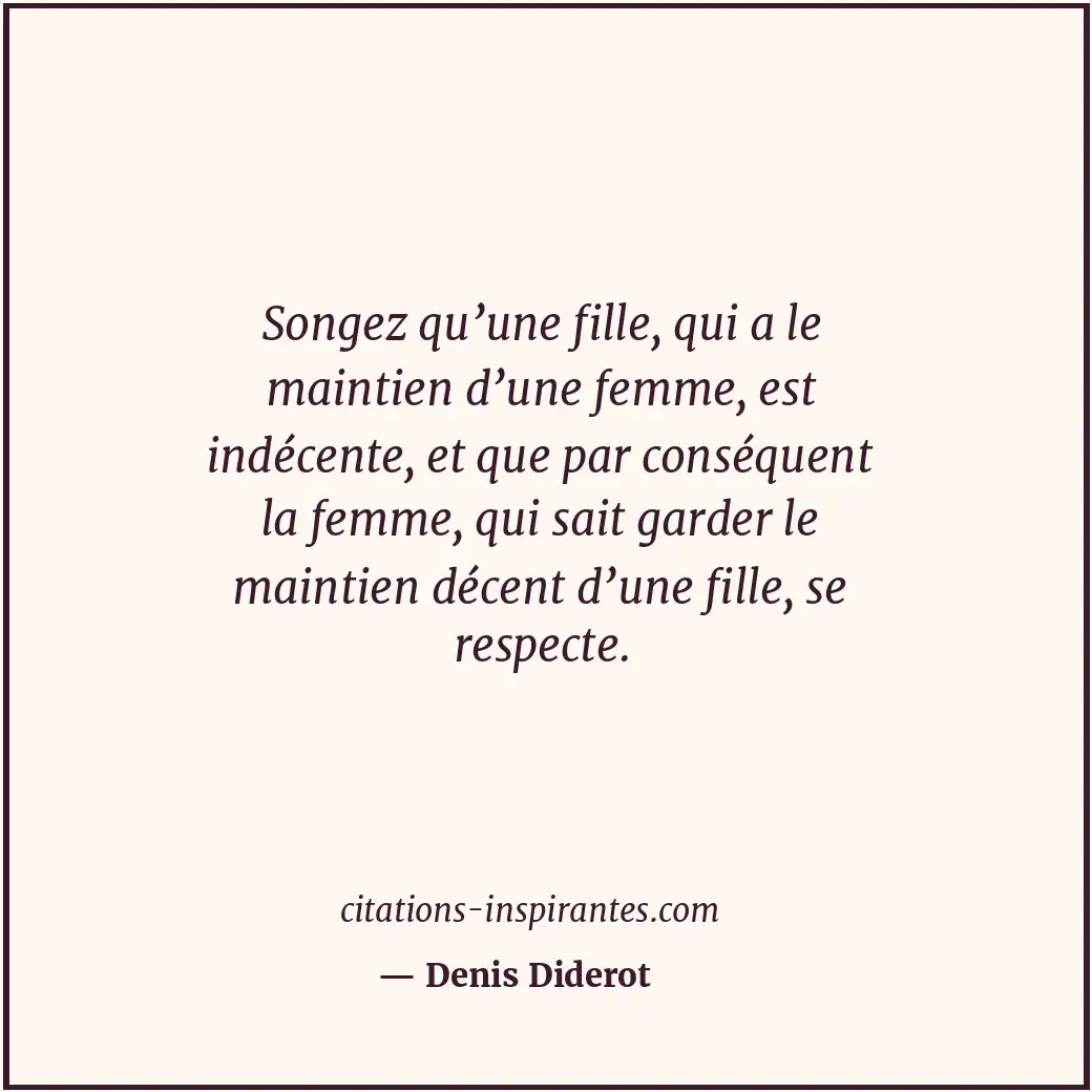 Songez qu’une fille, qui a le maintien d’une femme, est indécente, et que par co... Citation de Denis Diderot