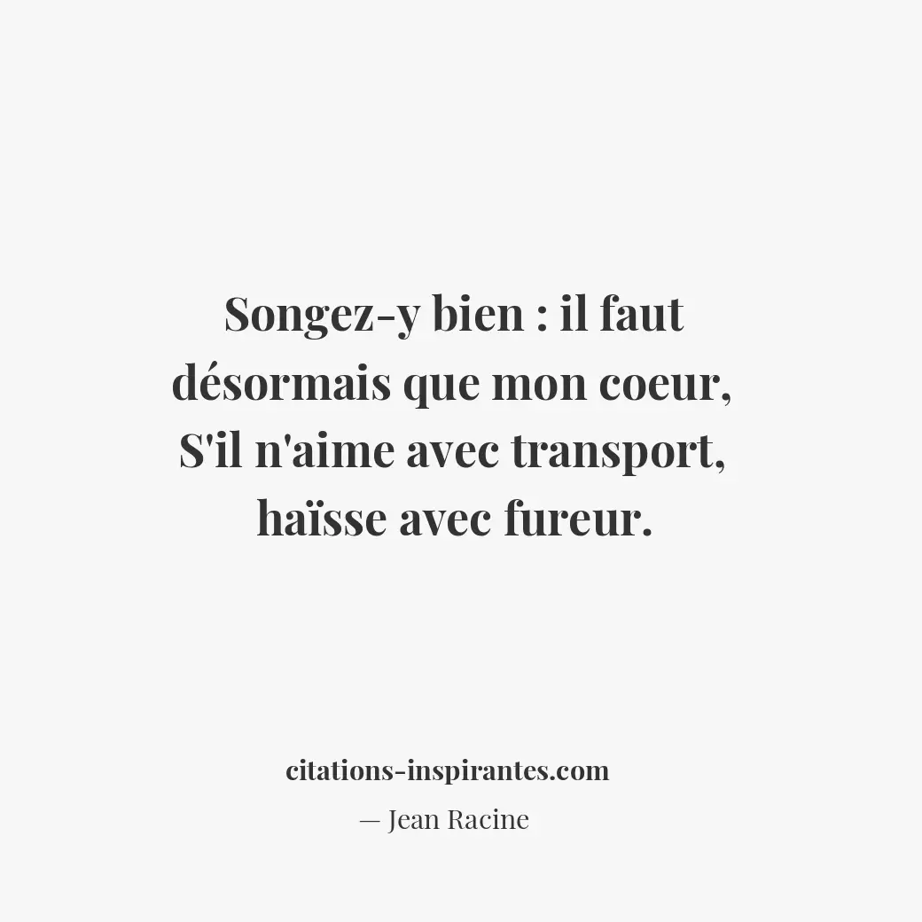 Songez-y bien : il faut désormais que mon coeur, s’il n’aime avec transport, haï... Citation de Jean Racine