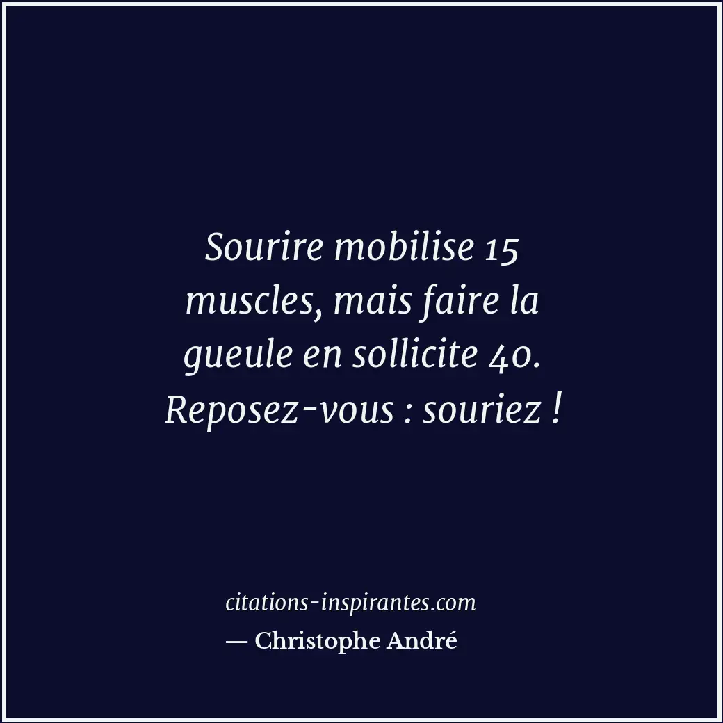 Sourire mobilise 15 muscles, mais faire la gueule en sollicite 40. Reposez-vous... Citation de Christophe André