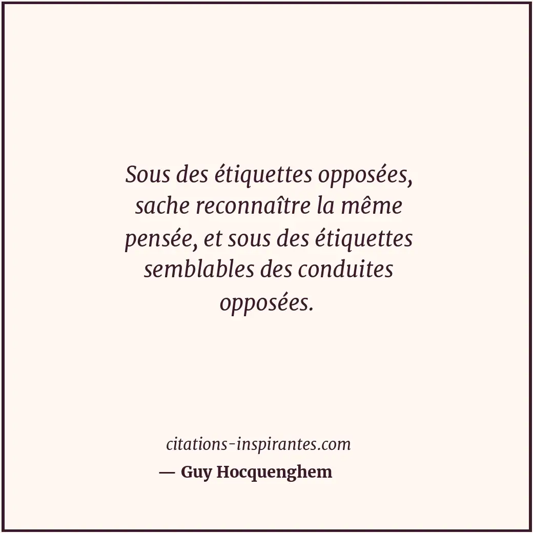 Sous des étiquettes opposées, sache reconnaître la même pensée, et sous des étiq... Citation de Guy Hocquenghem