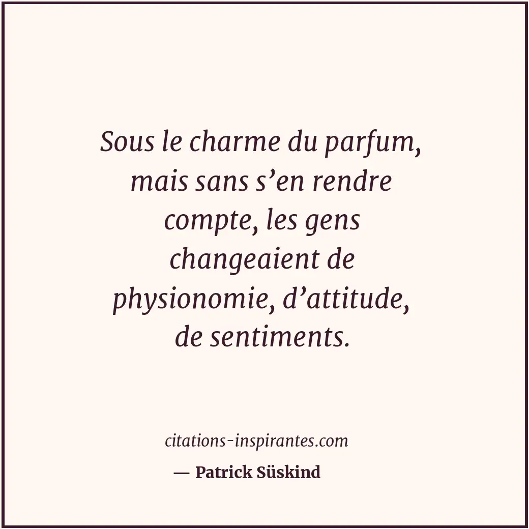 Sous le charme du parfum, mais sans s’en rendre compte, les gens changeaient de... Citation de Patrick Süskind