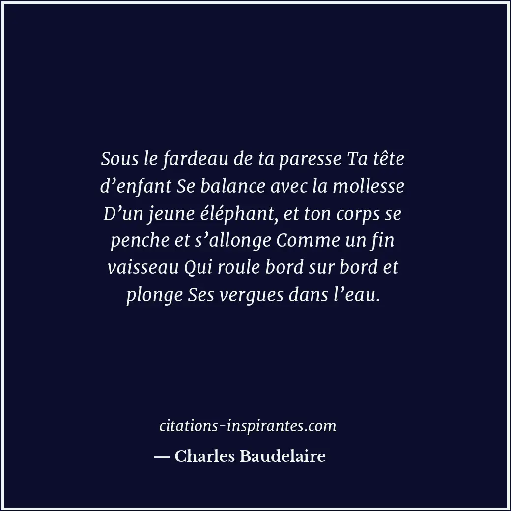 Sous le fardeau de ta paresse Ta tête d’enfant Se balance avec la mollesse D’un... Citation de Charles Baudelaire