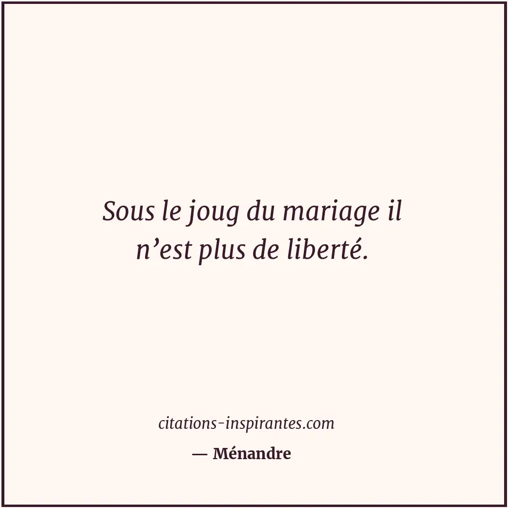 Sous le joug du mariage il n’est plus de liberté. Citation de Ménandre