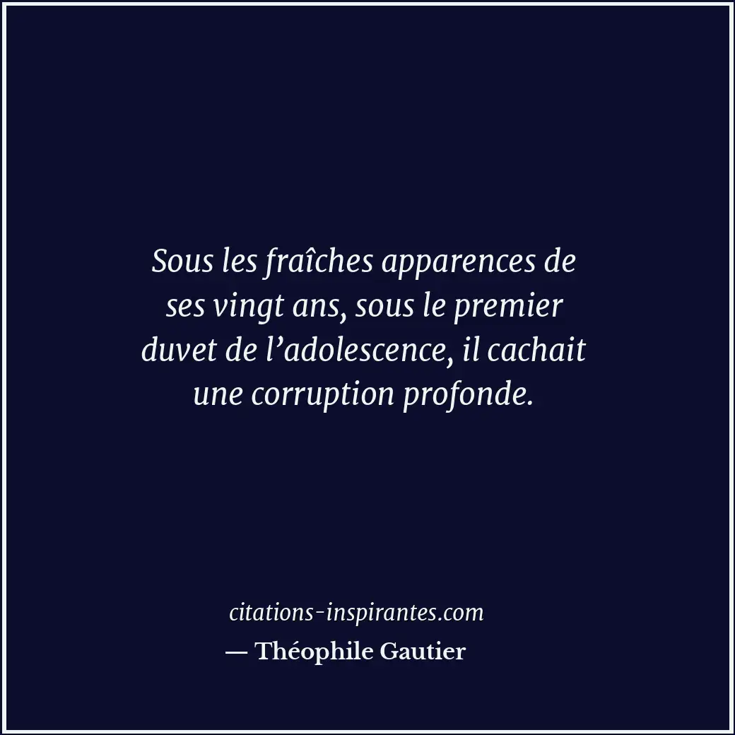 Sous les fraîches apparences de ses vingt ans, sous le premier duvet de l’adoles... Citation de Théophile Gautier