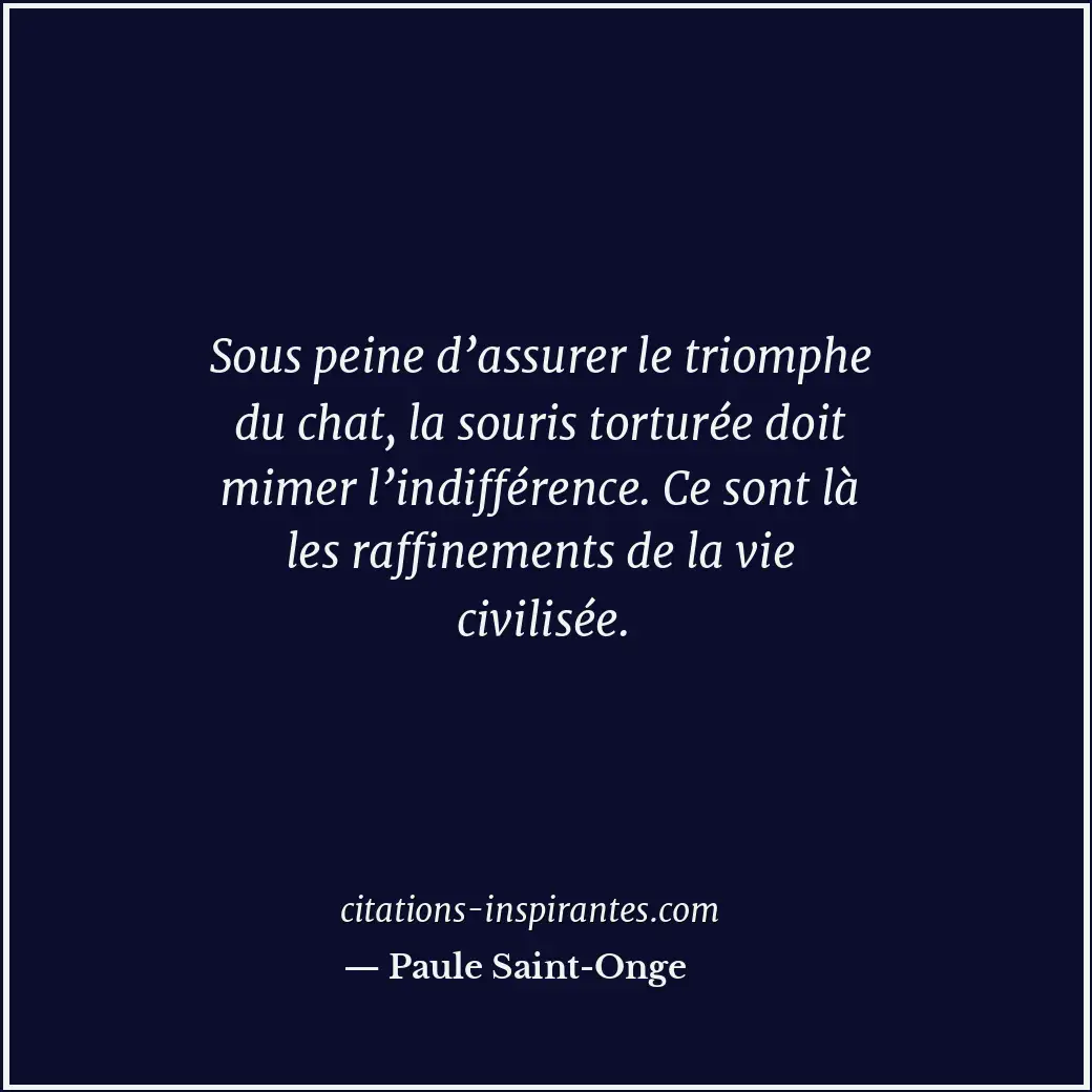 Sous peine d’assurer le triomphe du chat, la souris torturée doit mimer l’indiff... Citation de Paule Saint-Onge