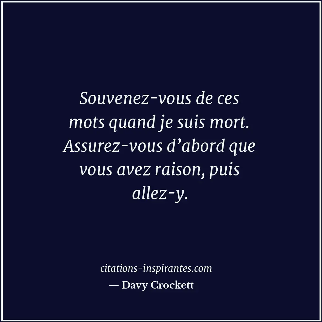 Souvenez-vous de ces mots quand je suis mort. Assurez-vous d’abord que vous avez... Citation de Davy Crockett