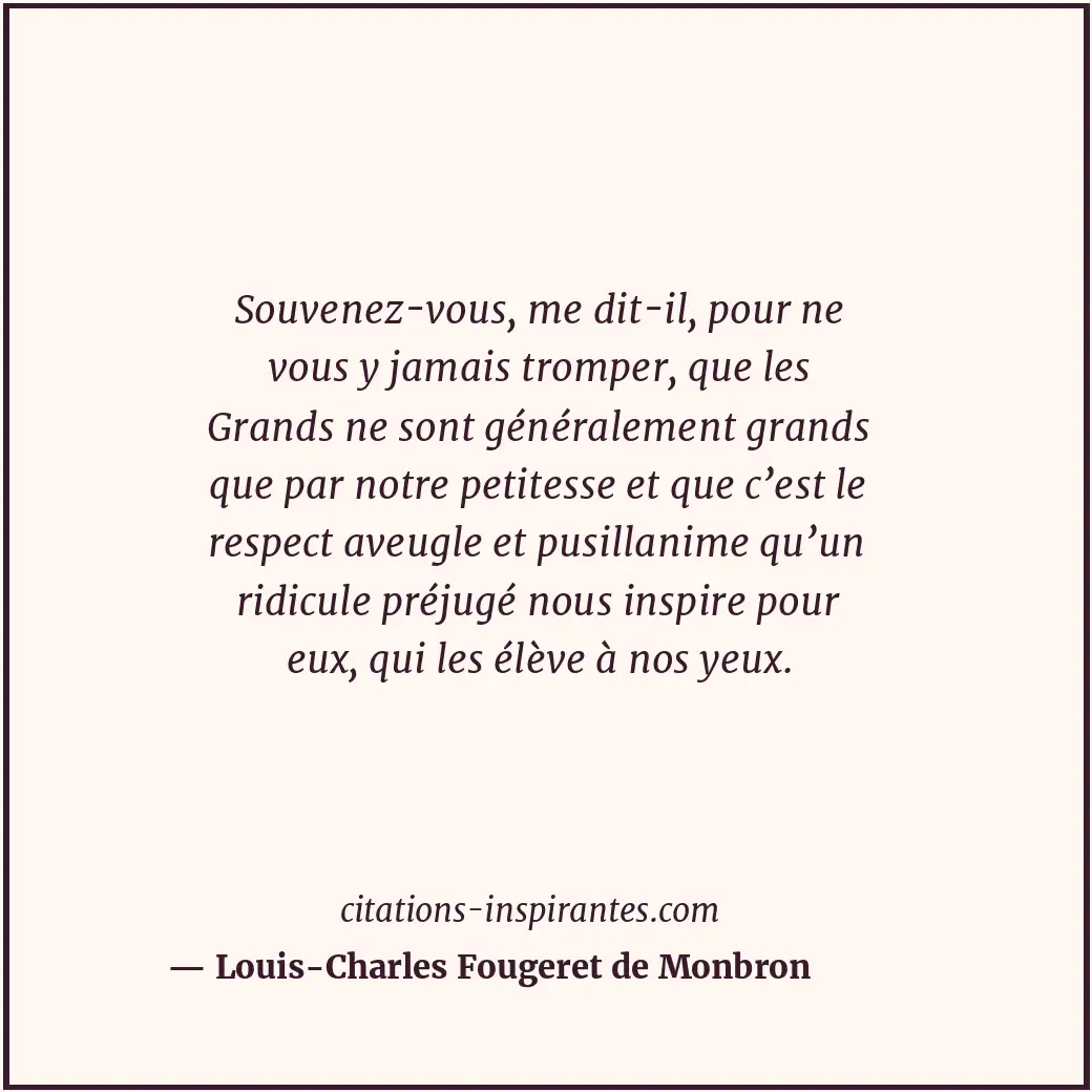 Souvenez-vous, me dit-il, pour ne vous y jamais tromper, que les Grands ne sont... Citation de Louis-Charles Fougeret de Monbron