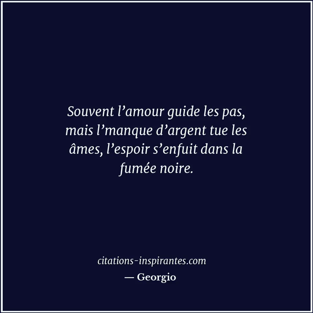 Souvent l’amour guide les pas, mais l’manque d’argent tue les âmes, l’espoir s’e... Citation de Georgio