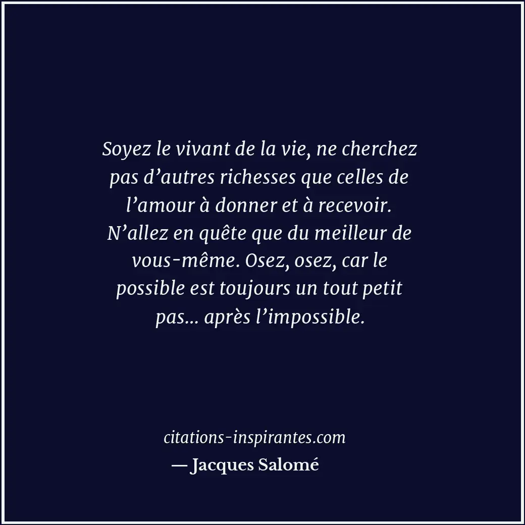 Soyez le vivant de la vie, ne cherchez pas d’autres richesses que celles de l’am... Citation de Jacques Salomé