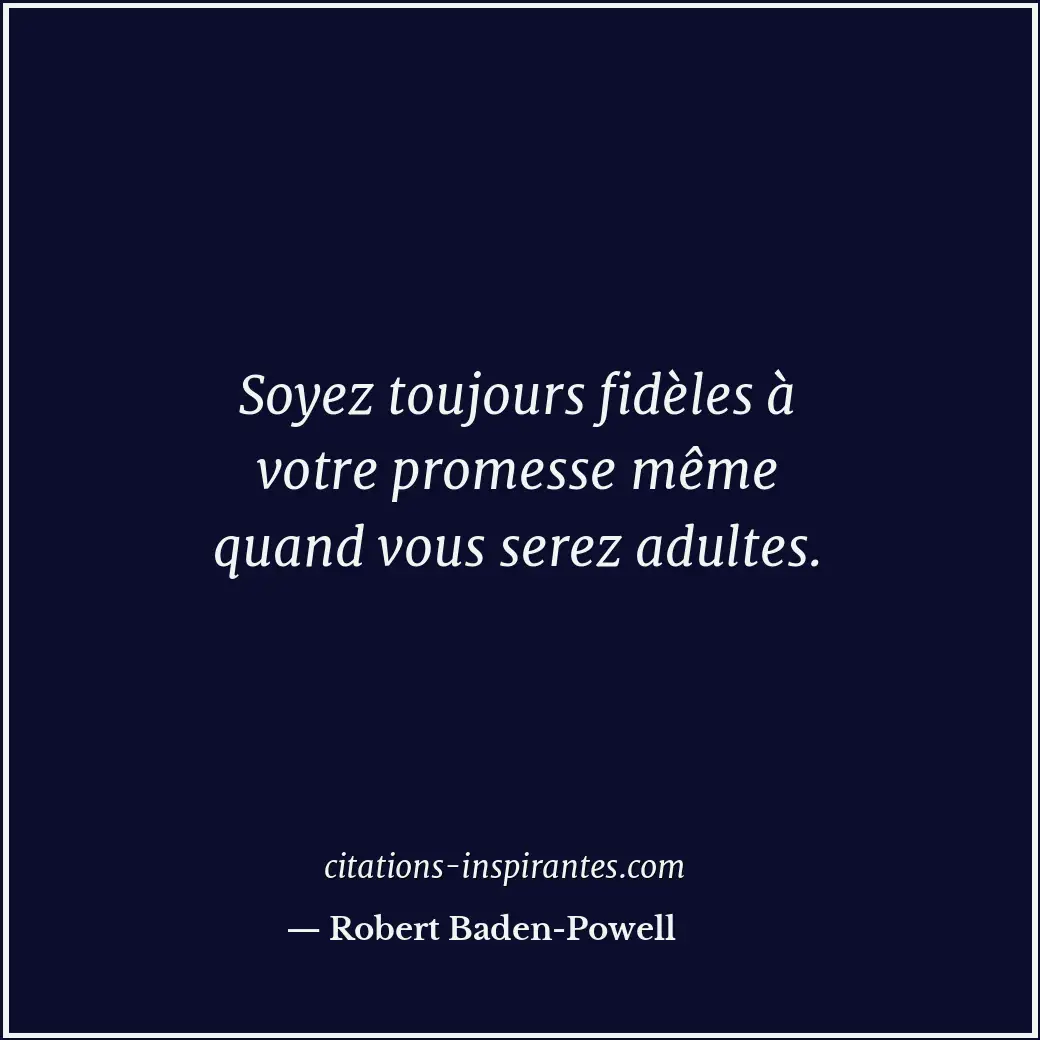 Soyez toujours fidèles à votre promesse même quand vous serez adultes. Citation de Robert Baden-Powell