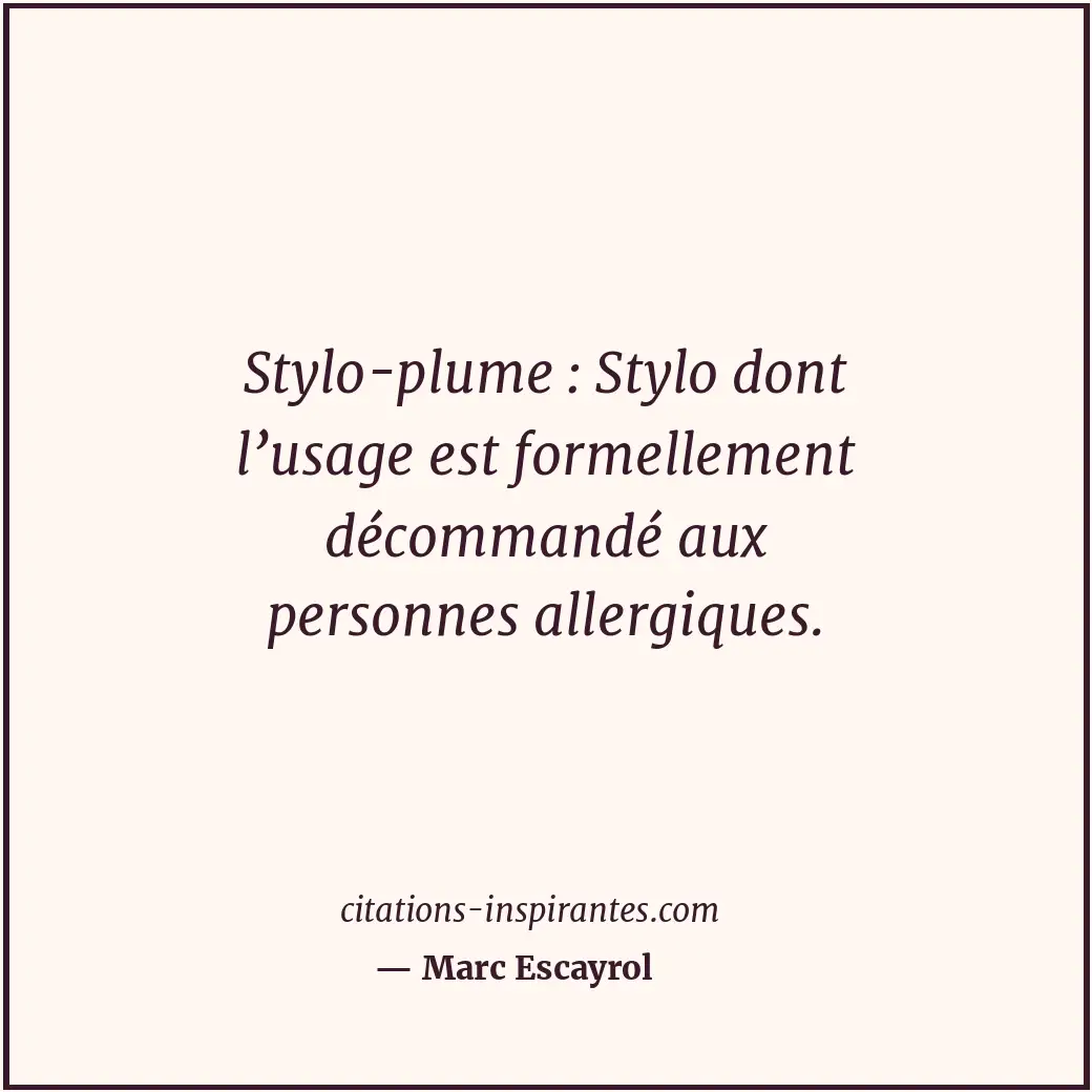 Stylo-plume : Stylo dont l’usage est formellement décommandé aux personnes aller... Citation de Marc Escayrol