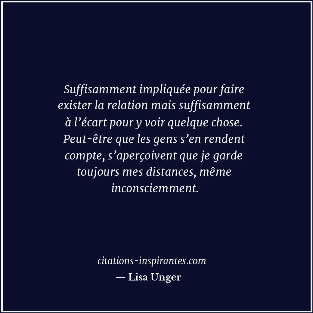 Suffisamment impliquée pour faire exister la relation mais suffisamment à l’écar... Citation de Lisa Unger