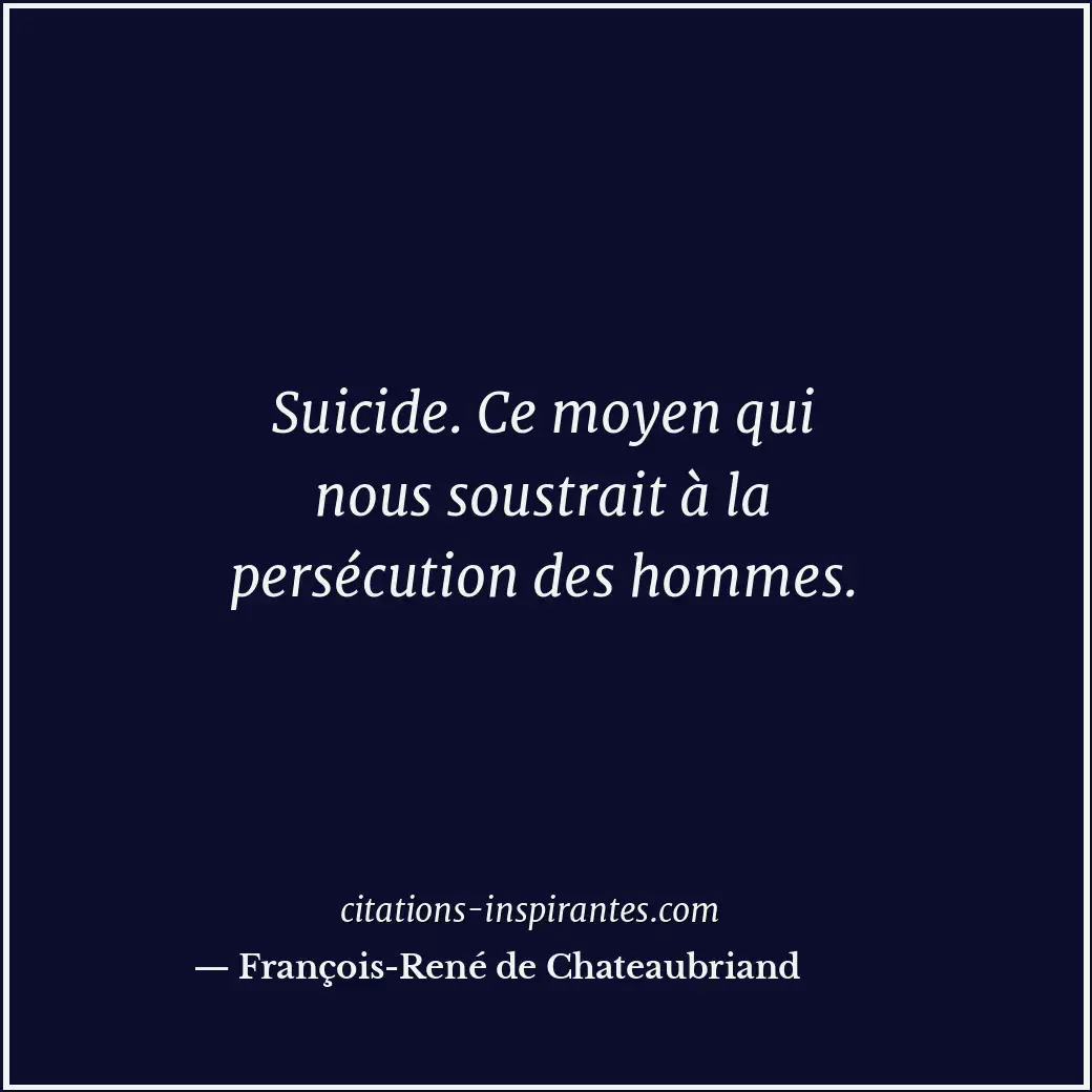 Suicide. Ce moyen qui nous soustrait à la persécution des hommes. Citation de François-René de Chateaubriand