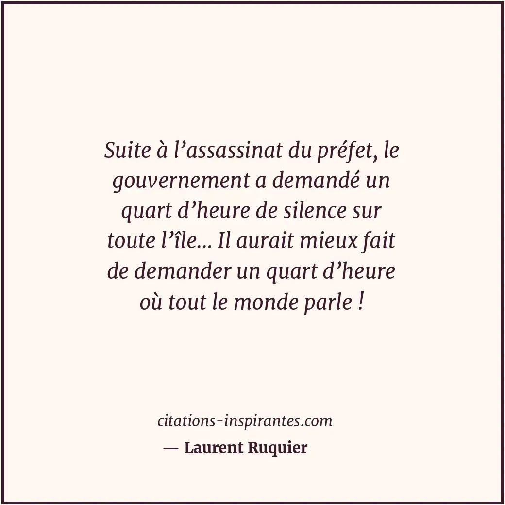 Suite à l’assassinat du préfet, le gouvernement a demandé un quart d’heure de si... Citation de Laurent Ruquier