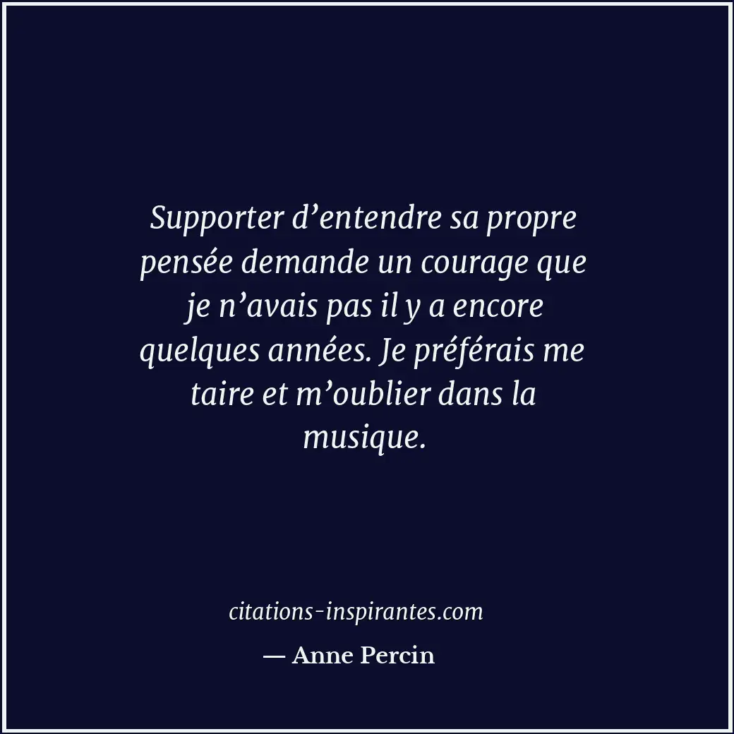 Supporter d’entendre sa propre pensée demande un courage que je n’avais pas il y... Citation de Anne Percin