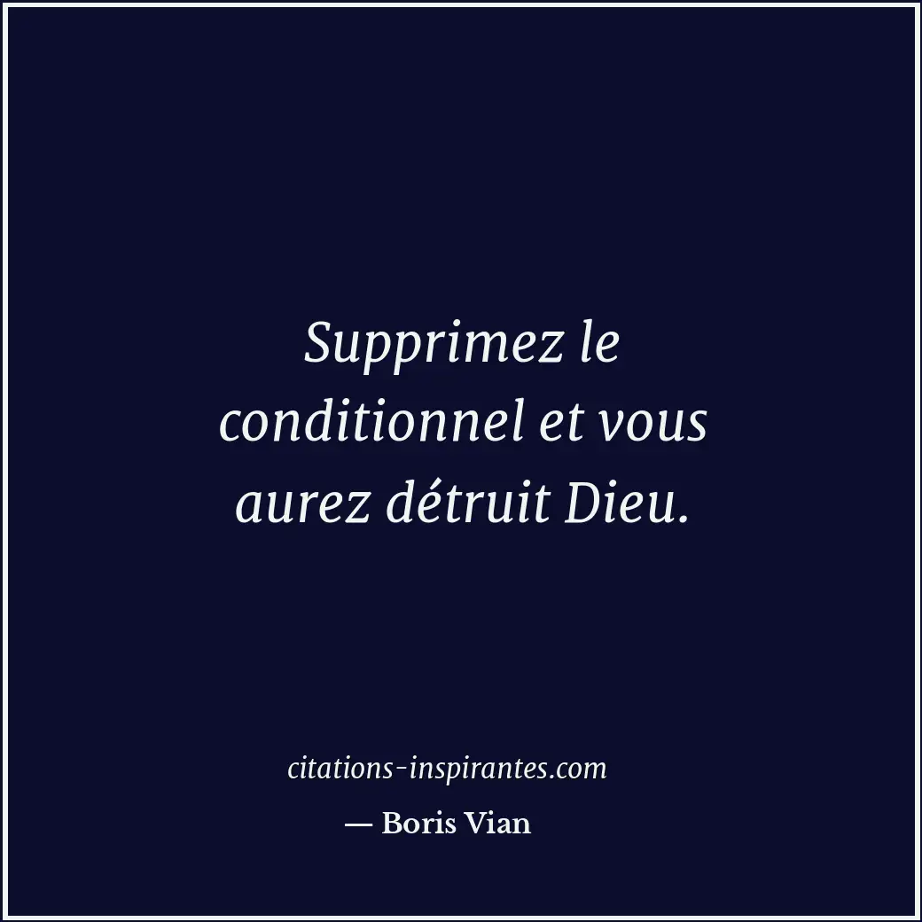 Supprimez le conditionnel et vous aurez détruit Dieu. Citation de Boris Vian