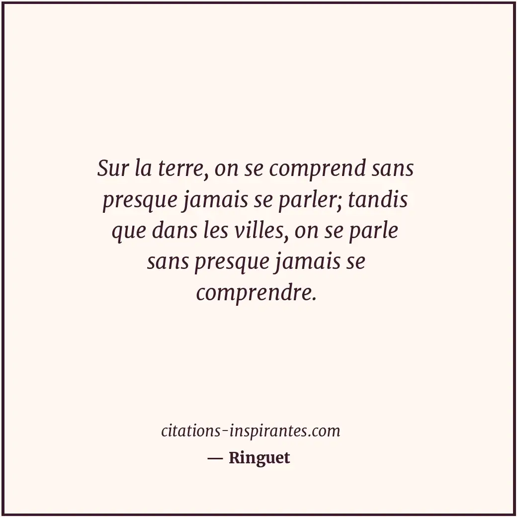 Sur la terre, on se comprend sans presque jamais se parler; tandis que dans les... Citation de Ringuet
